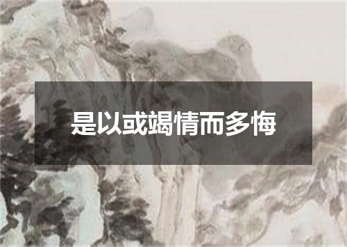 是以或竭情而多悔