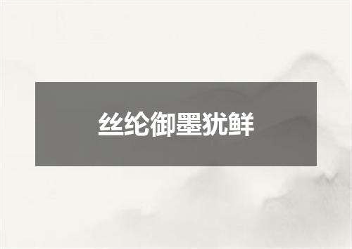 丝纶御墨犹鲜