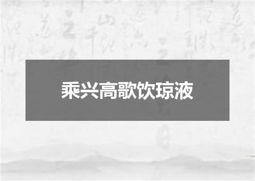 乘兴高歌饮琼液