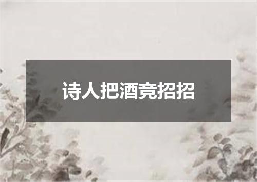 诗人把酒竞招招