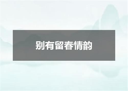 别有留春情韵