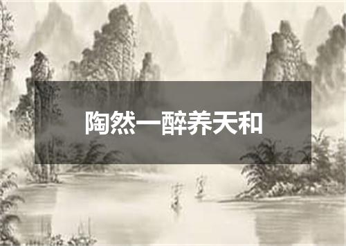 陶然一醉养天和