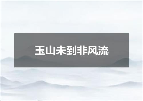 玉山未到非风流