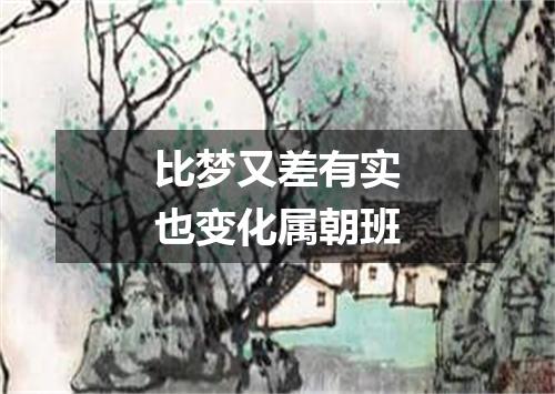 比梦又差有实也变化属朝班