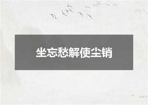 坐忘愁解使尘销