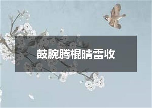 鼓腕腾棍晴雷收