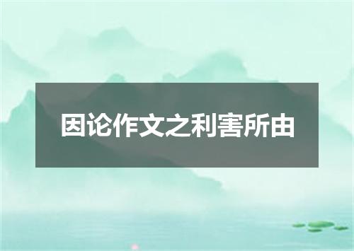 因论作文之利害所由