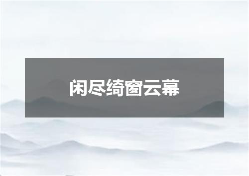 闲尽绮窗云幕
