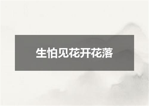 生怕见花开花落