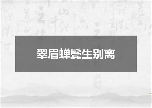 翠眉蝉鬓生别离