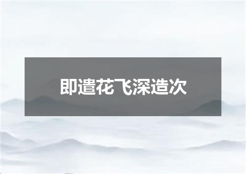 即遣花飞深造次