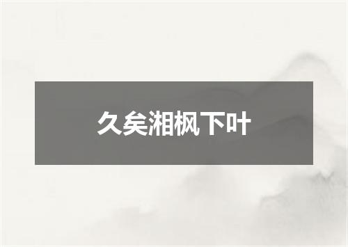 久矣湘枫下叶