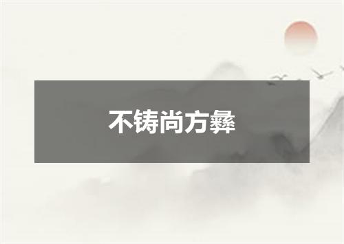 不铸尚方彝