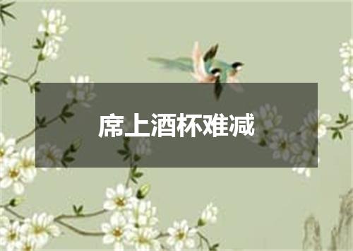 席上酒杯难减
