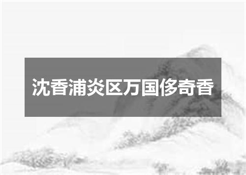 沈香浦炎区万国侈奇香