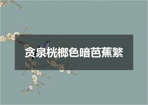 贪泉桄榔色暗芭蕉繁