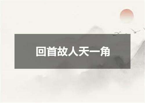 回首故人天一角