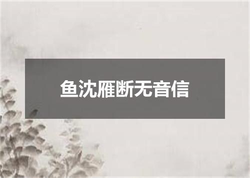 鱼沈雁断无音信