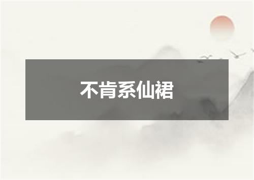 不肯系仙裙