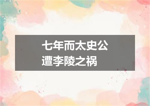 七年而太史公遭李陵之祸