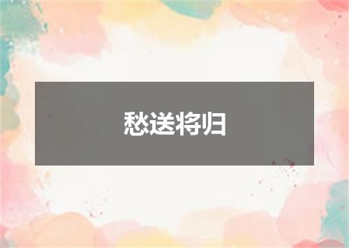 愁送将归