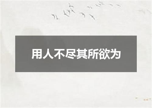 用人不尽其所欲为