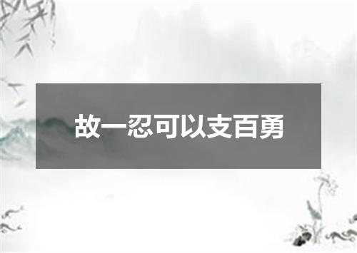 故一忍可以支百勇