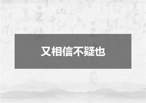 又相信不疑也