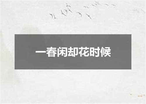 一春闲却花时候
