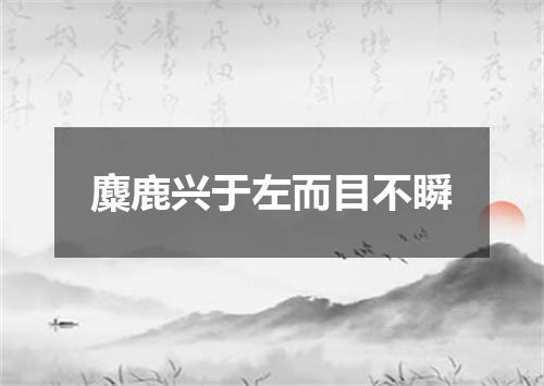 麋鹿兴于左而目不瞬