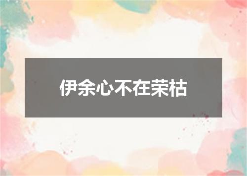 伊余心不在荣枯