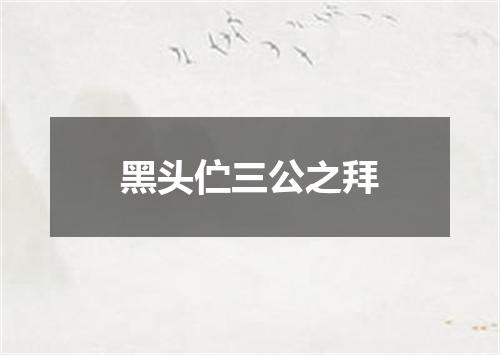 黑头伫三公之拜