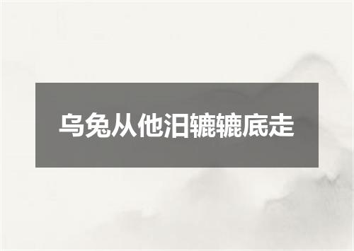 乌兔从他汨辘辘底走
