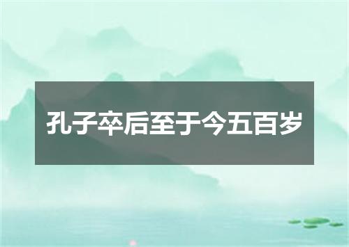 孔子卒后至于今五百岁