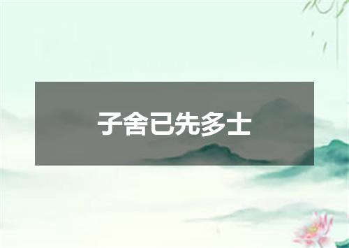 子舍已先多士