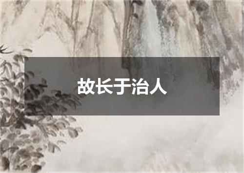 故长于治人