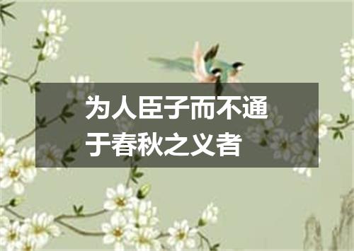 为人臣子而不通于春秋之义者