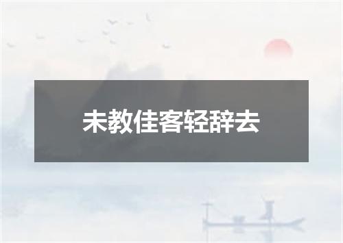 未教佳客轻辞去