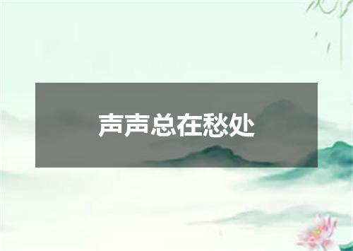 声声总在愁处