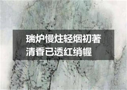 瑞炉慢炷轻烟初著清香已透红绡幄