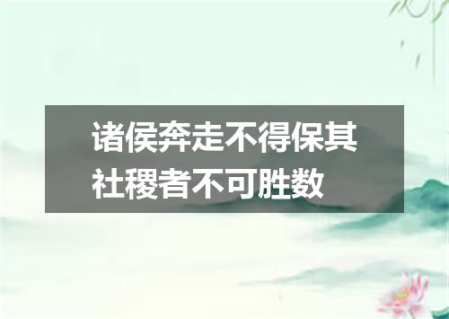 诸侯奔走不得保其社稷者不可胜数