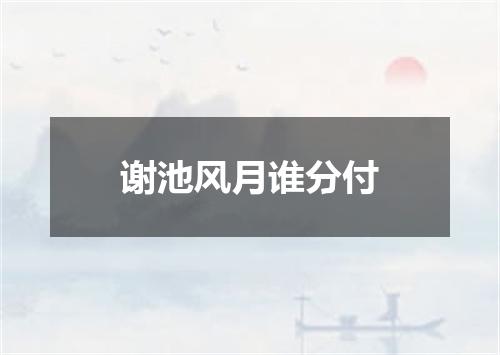 谢池风月谁分付