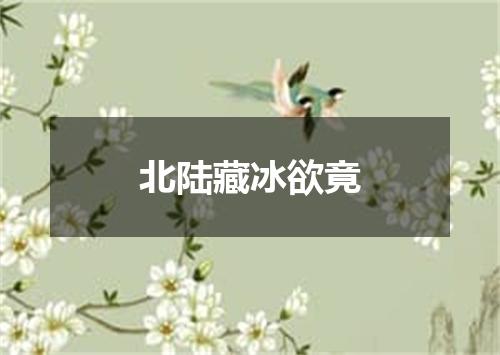 北陆藏冰欲竟