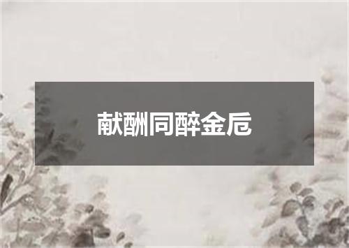 献酬同醉金卮