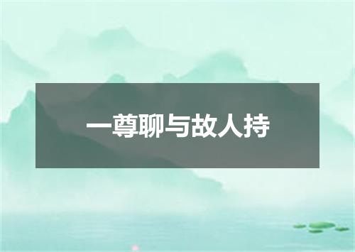 一尊聊与故人持