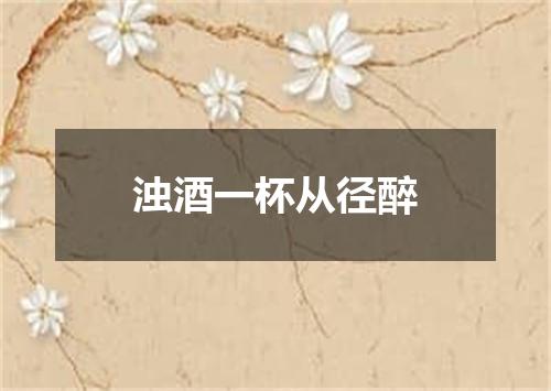 浊酒一杯从径醉