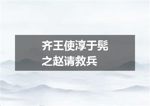 齐王使淳于髡之赵请救兵