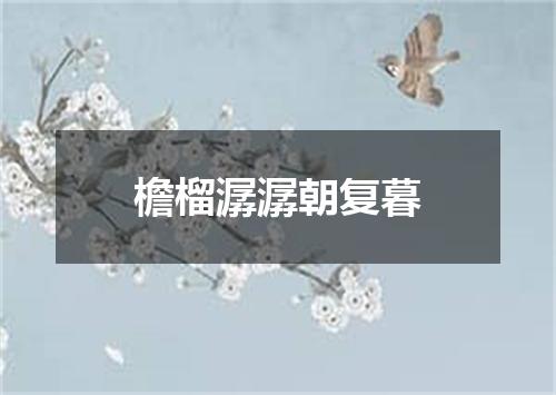 檐榴潺潺朝复暮