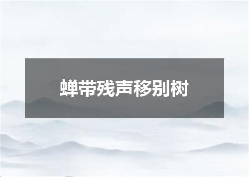 蝉带残声移别树