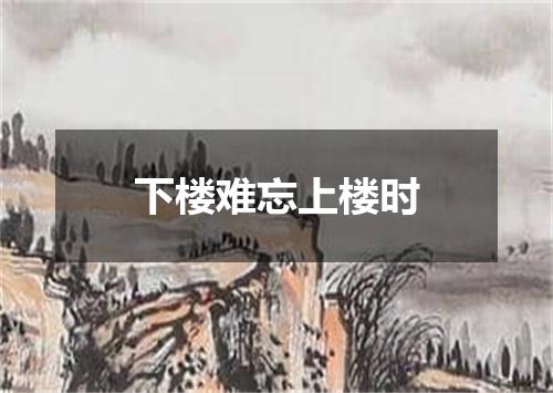 下楼难忘上楼时